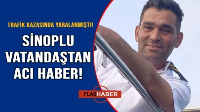 Kazada yaralanan Sinoplu vatandaştan acı haber geldi