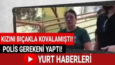 Kızını bıçakla kovalayan anne gözaltında
