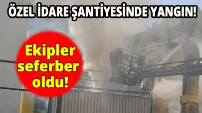 Özel İdare Şantiyesinde korkutan yangın