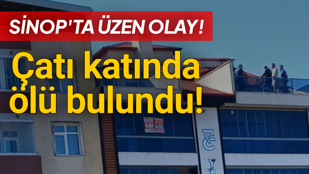 Sinop’ta üzen olay! Çatı katında ölü bulundu