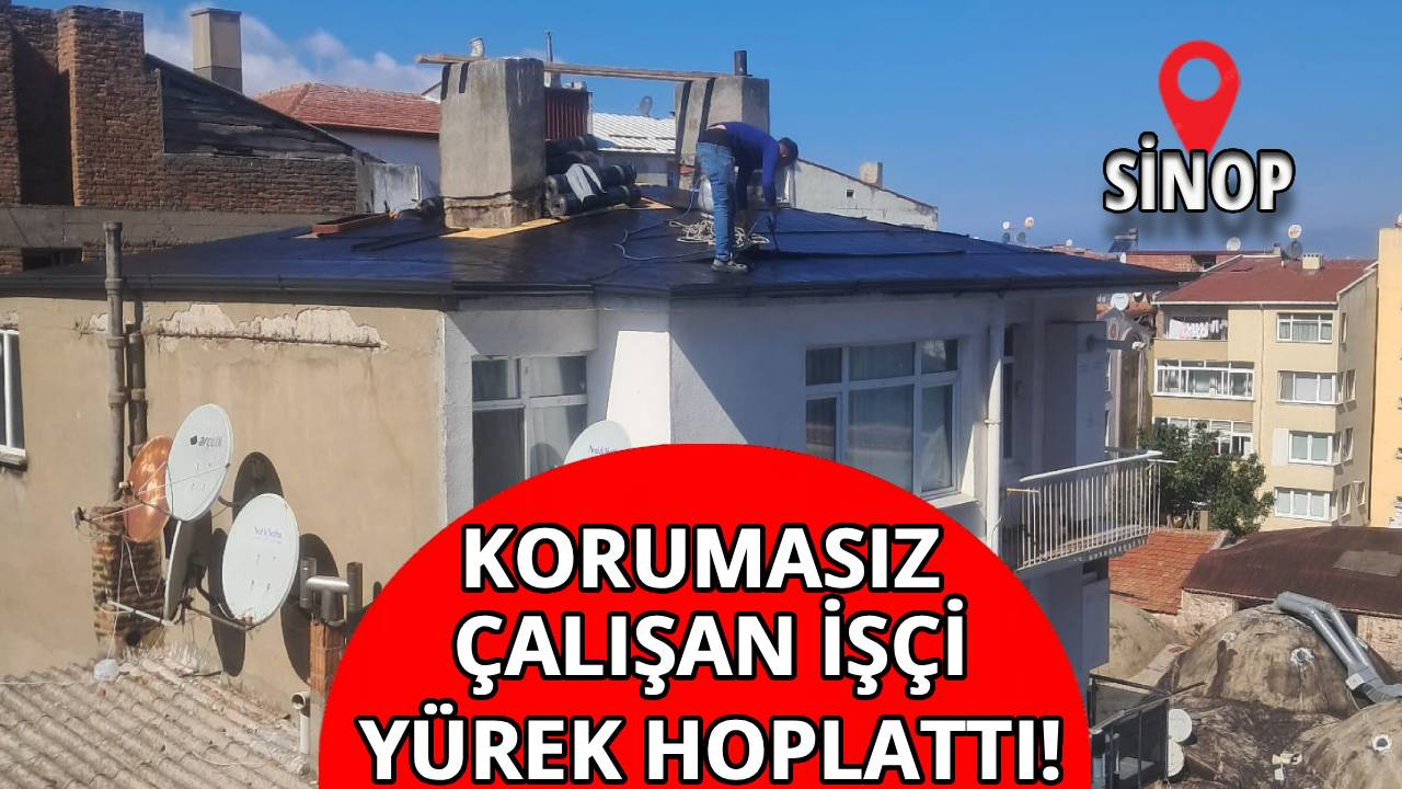 Sinop'ta çatıda güvenlik önlemi almadan çalışan işçi canını hiçe saydı!