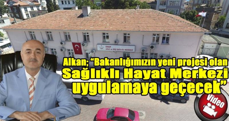 ALKAN; “BAKANLIĞIMIZIN YENİ PROJESİ OLAN SAĞLIKLI HAYAT MERKEZLİ UYGULAMAYA GEÇECEK”