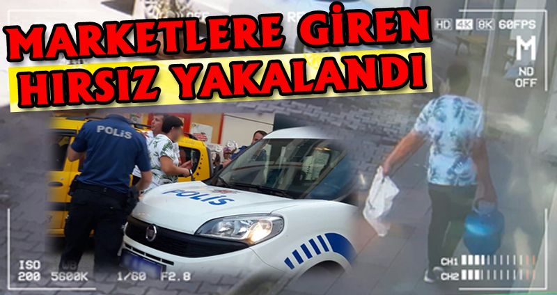 MARKETLERE GİREN HIRSIZ YAKALANDI