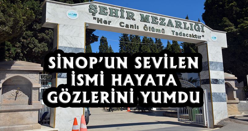 SİNOP’UN SEVİLEN İSİMLERİNDEN O İSİM VEFAT ETTİ