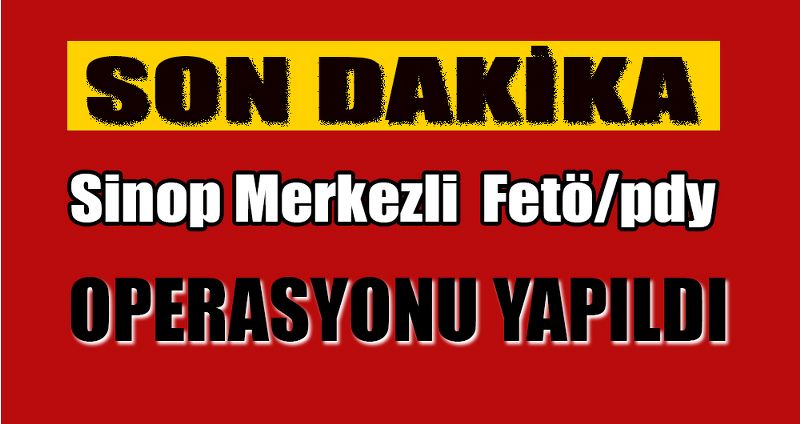 SİNOP MERKEZLİ FETÖ/PDY OPERASYONU YAPILDI