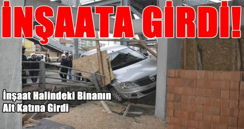 İNŞAAT HALİNDEKİ BİNANIN ALT KATINA GİRDİ