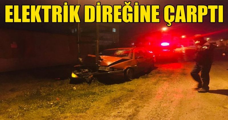 ELEKTRİK DİREĞİNE ÇARPTI