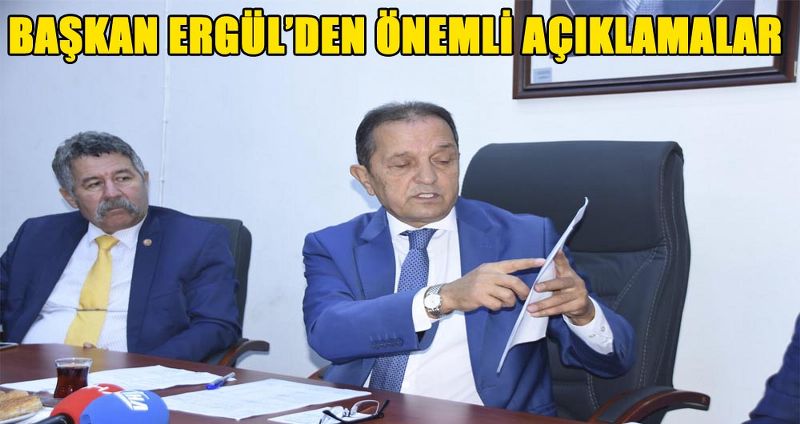 BAŞKAN ERGÜL’DEN ÖNEMLİ AÇIKLAMALAR