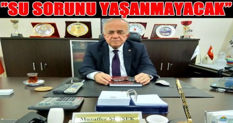 MUZAFFER ŞİMŞEK;”SU SORUNU YAŞANMAYACAK”
