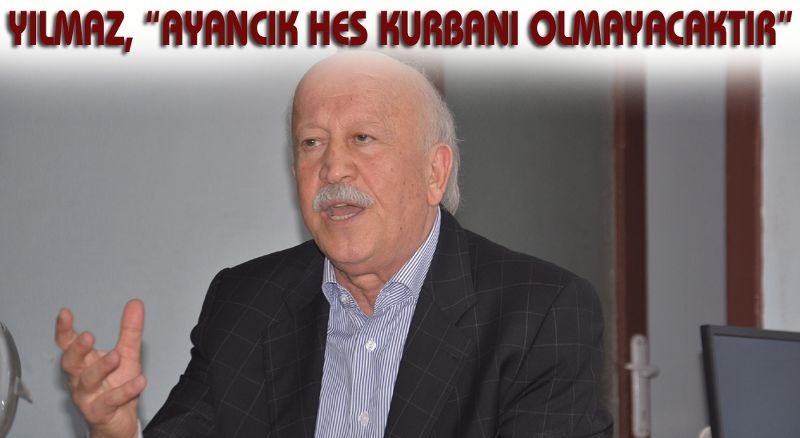 YILMAZ, “AYANCIK HES KURBANI OLMAYACAKTIR”