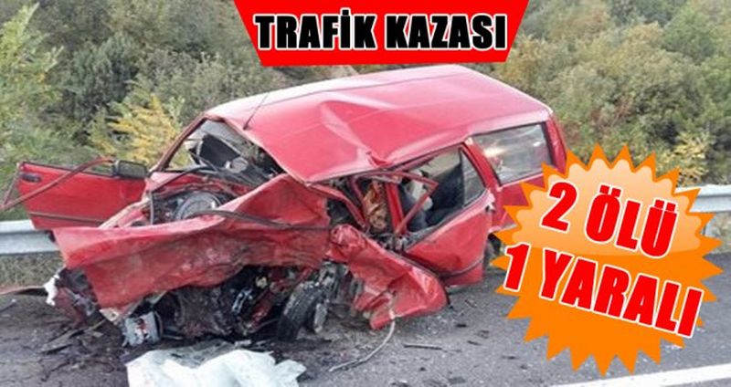 "TRAFİK KAZASI: 2 ÖLÜ 1 YARALI"