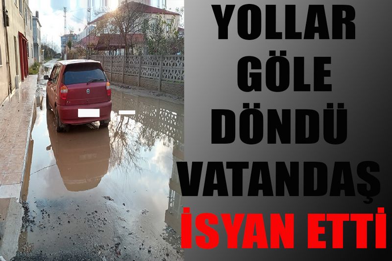YOLLAR GÖLE DÖNDÜ VATANDAŞ İSYAN ETTİ
