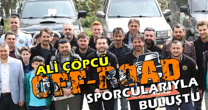 ALİ ÇÖPCÜ OFF-ROAD SPORCULARIYLA BULUŞTU