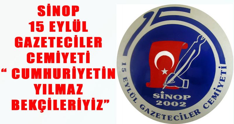 SİNOP 15 EYLÜL GAZETECİLER CEMİYETİ “ CUMHURİYETİN YILMAZ BEKÇİLERİYİZ”