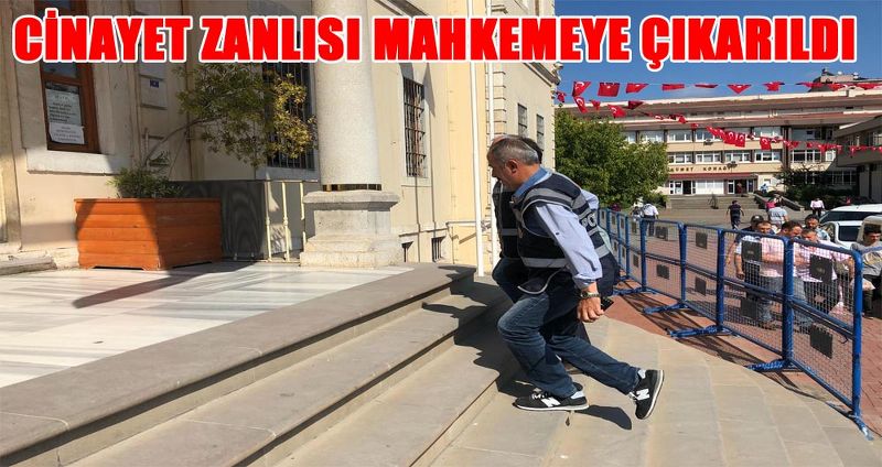 CİNAYET ZANLISI MAHKEMEYE ÇIKARILDI