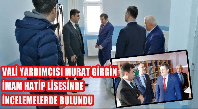 VALİ YARDIMCISI MURAT GİRGİN İMAM HATİP LİSESİNDE İNCELEMELERDE BULUNDU