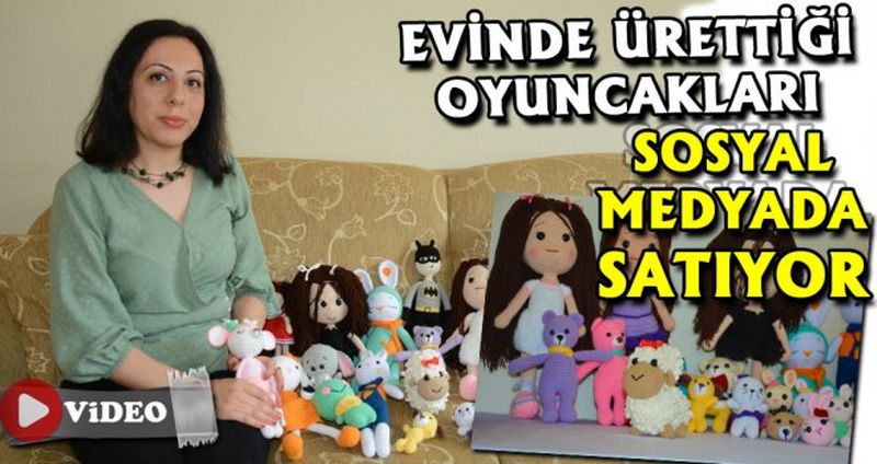 EVİNDE ÜRETTİĞİ OYUNCAKLARI, SOSYAL MEDYADAN SATIYOR