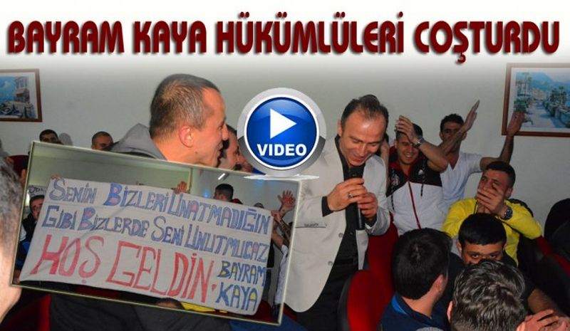 BAYRAM KAYA HÜKÜMLÜLERİ COŞTURDU