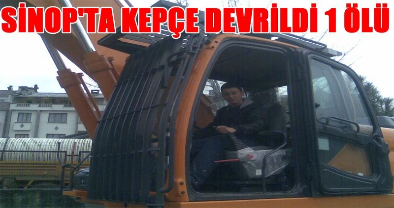 SİNOP'TA KEPÇE DEVRİLDİ 1 ÖLÜ