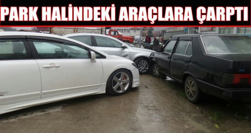 PARK HALİNDEKİ ARAÇLARA ÇARPTI