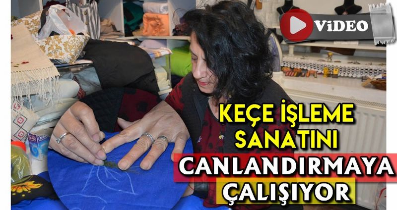 UNUTULMAYA YÜZ TUTMUŞ KEÇE İŞLEME SANATINI TEKRAR CANLANDIRMAYA ÇALIŞIYOR