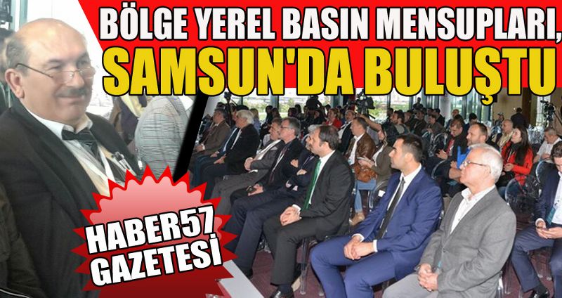 BÖLGE YEREL BASIN MENSUPLARI, SAMSUN'DA BULUŞTU