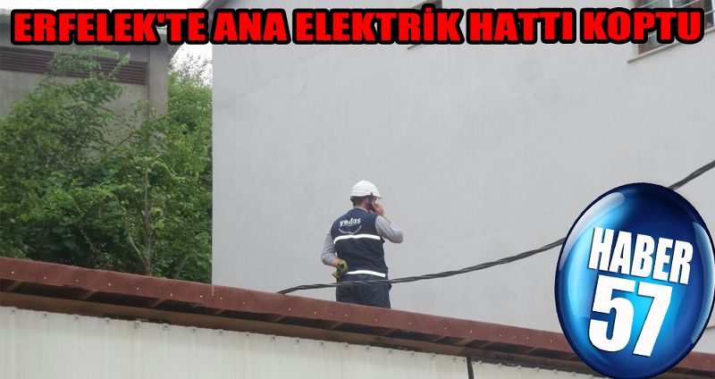 ERFELEK'TE ANA ELEKTRİK HATTI KOPTU