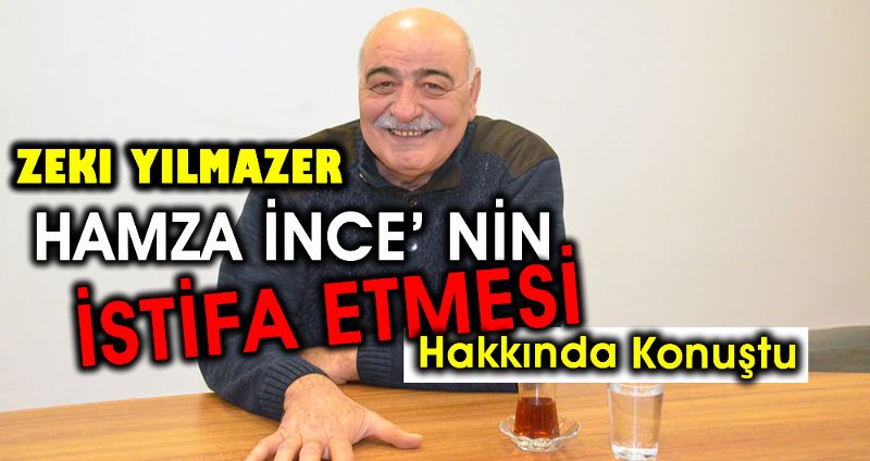 HAMZA İNCE’ NİN İSTİFA ETMESİ HAKKINDA KONUŞTU