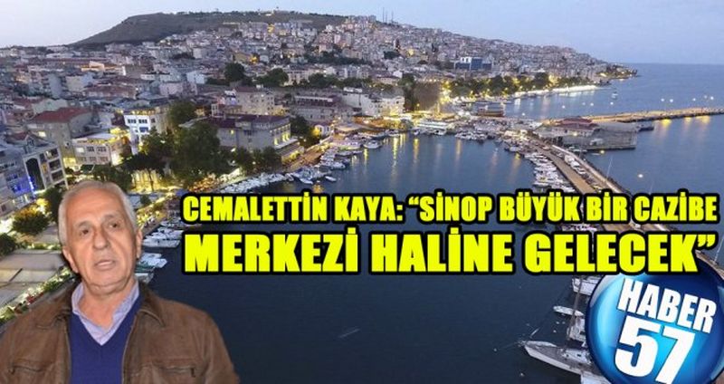 CEMALETTİN KAYA: “SİNOP BÜYÜK BİR CAZİBE MERKEZİ HALİNE GELECEK”
