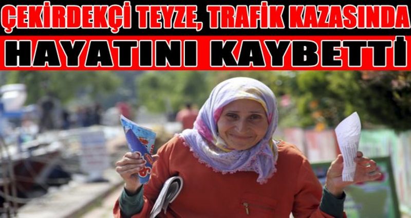 ÇEKİRDEKÇİ TEYZE, TRAFİK KAZASINDA HAYATINI KAYBETTİ