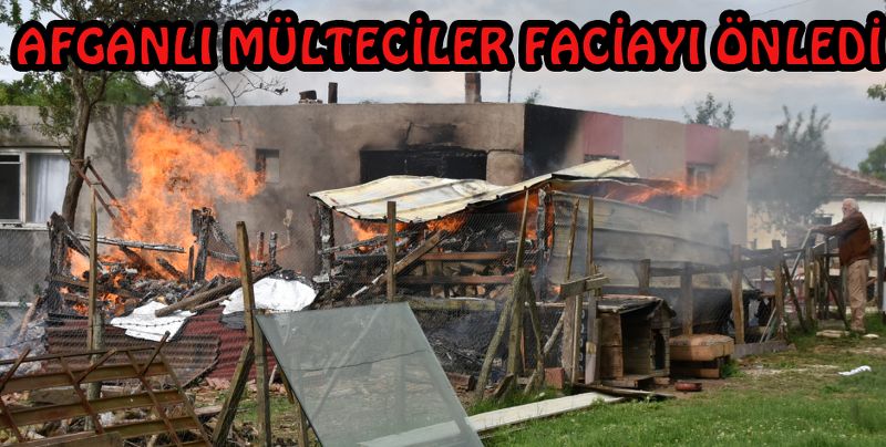 AFGANLI MÜLTECİLER FACİAYI ÖNLEDİ