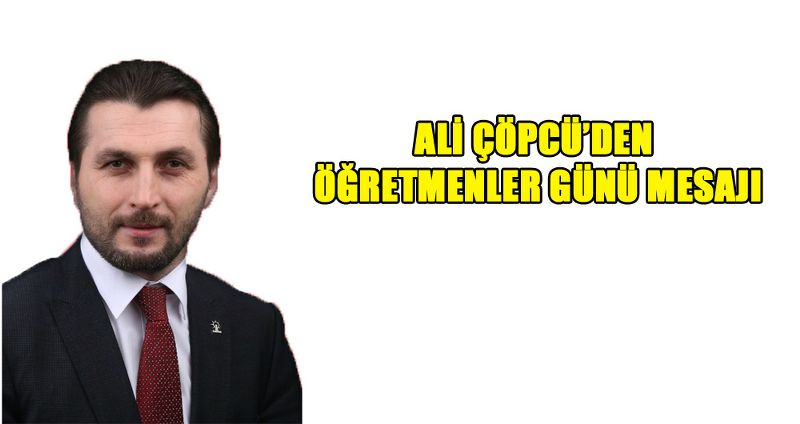 ALİ ÇÖPCÜ’DEN ÖĞRETMENLER GÜNÜ MESAJI