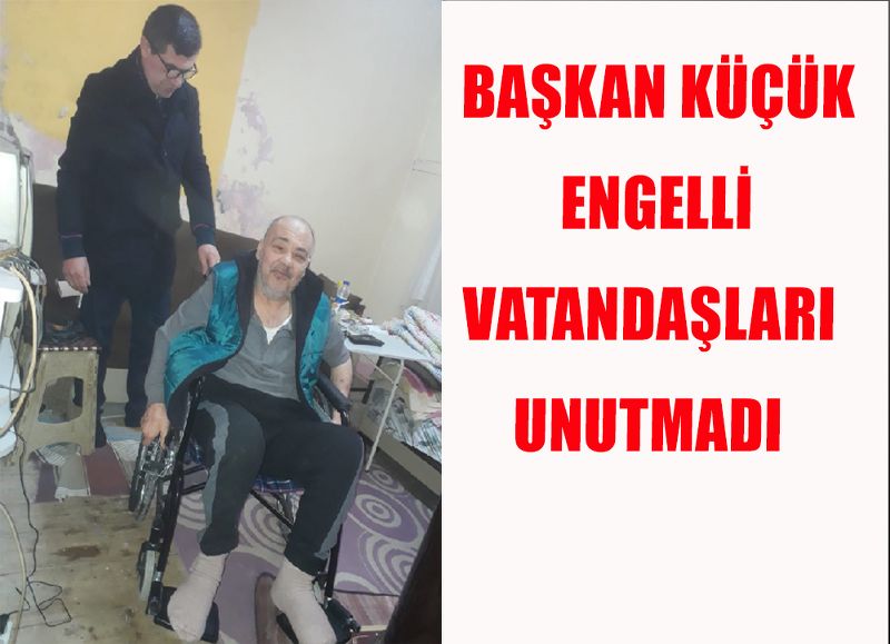 BAŞKAN KÜÇÜK ENGELLİ VATANDAŞLARI UNUTMADI