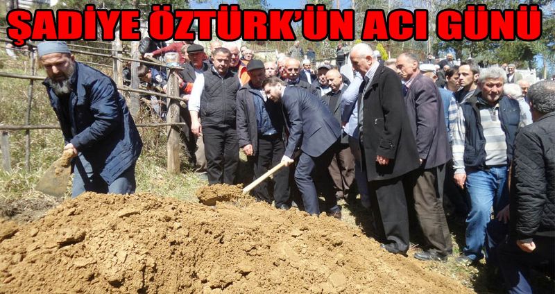 ŞADİYE ÖZTÜRK’ÜN ACI GÜNÜ