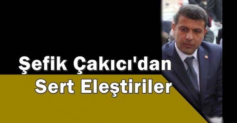 Şefik Çakıcıdan Sert Eleştiriler