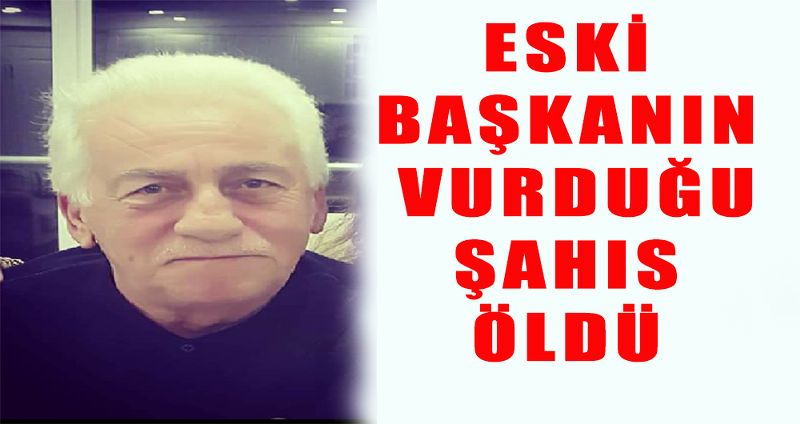 ESKİ BAŞKANIN VURDUĞU ŞAHIS ÖLDÜ