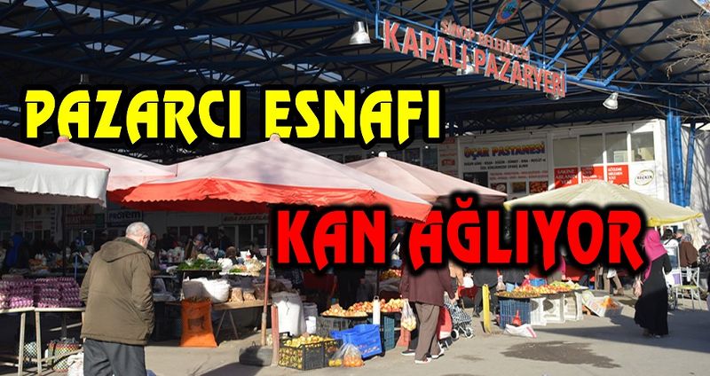 PAZARCI ESNAFI KAN AĞLIYOR