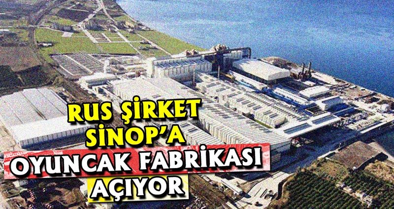 RUS ŞİRKET SİNOP’A OYUNCAK FABRİKASI AÇIYOR