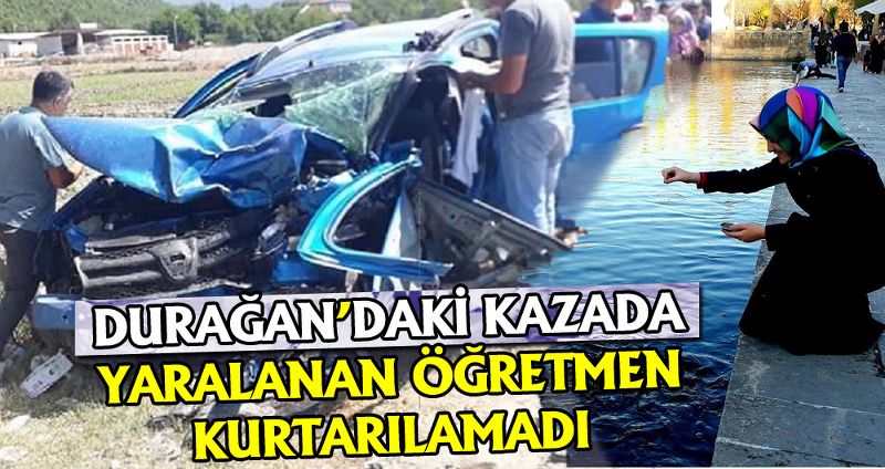 DURAĞAN’DAKİ KAZADA YARALANAN ÖĞRETMEN KURTARILAMADI