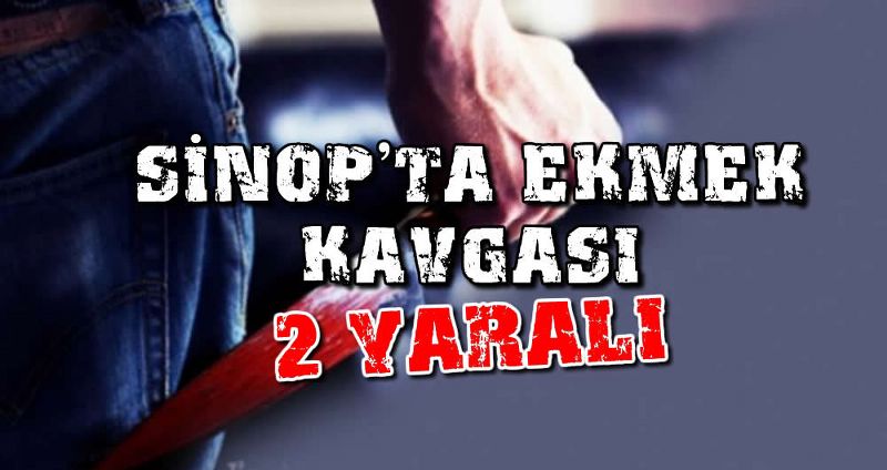 SİNOP’TA EKMEK KAVGASI: 2 YARALI