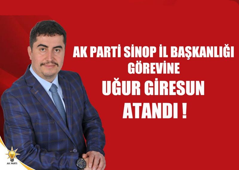AK PARTİ SİNOP İL BAŞKANLIĞI GÖREVİNE UĞUR GİRESUN ATANDI