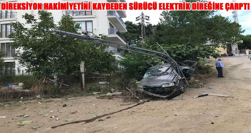 DİREKSİYON HAKİMİYETİNİ KAYBEDEN SÜRÜCÜ ELEKTRİK DİREĞİNE ÇARPTI