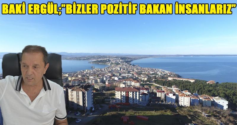BAKİ ERGÜL;”BİZLER POZİTİF BAKAN İNSANLARIZ”