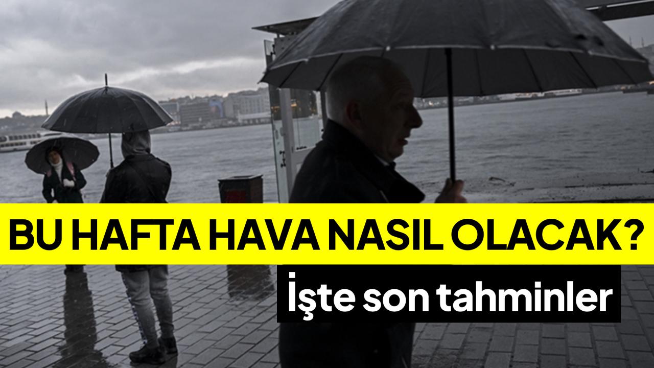 Bu hafta hava nasıl olacak? İşte son tahminler