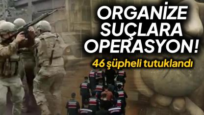 Jandarma yedi de yedi yaptı: 46 şüpheli tutuklandı