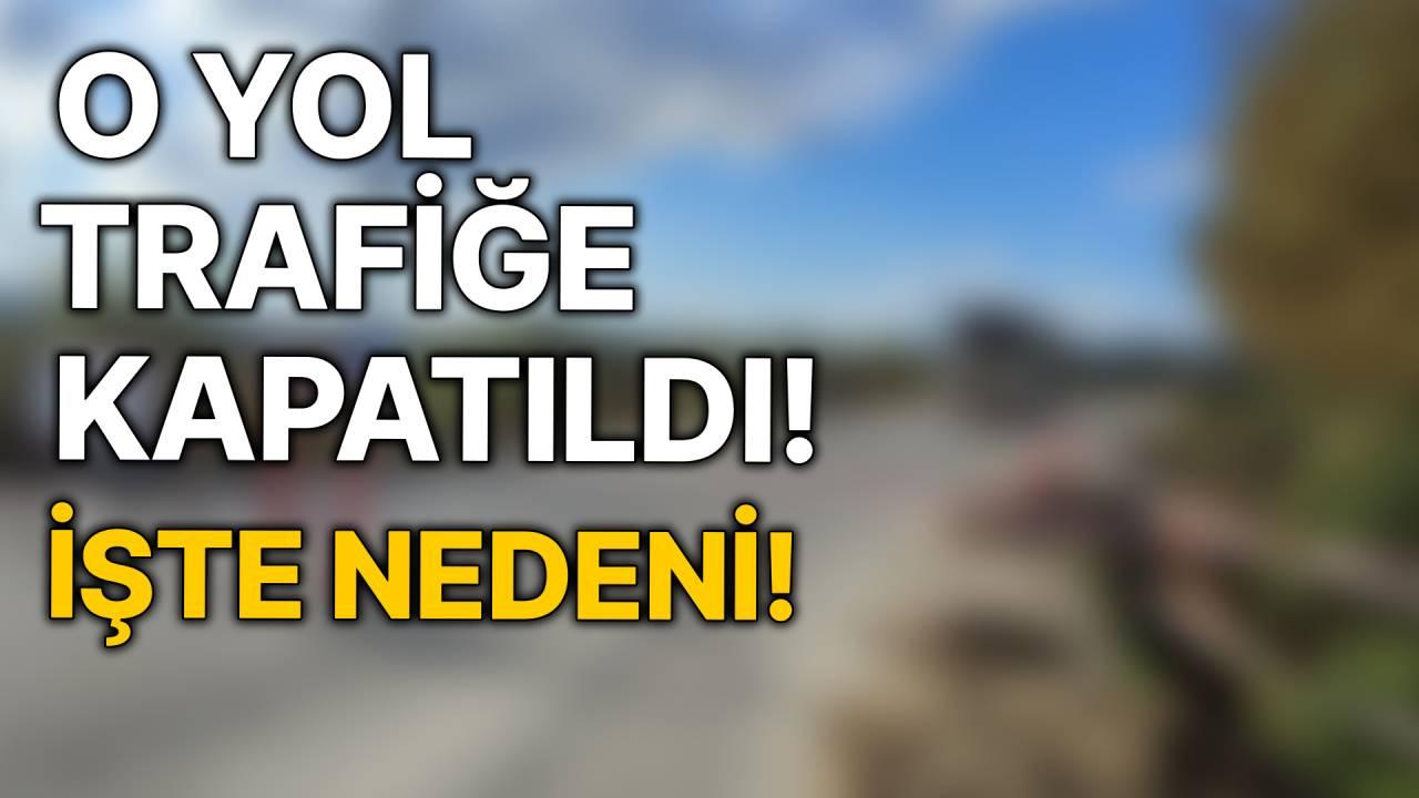 O yol trafiğe kapatıldı! İşte nedeni