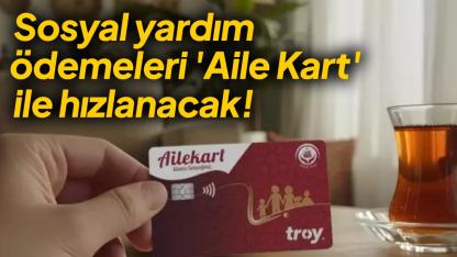 Sosyal yardım ödemeleri "Aile Kart" ile hızlanacak
