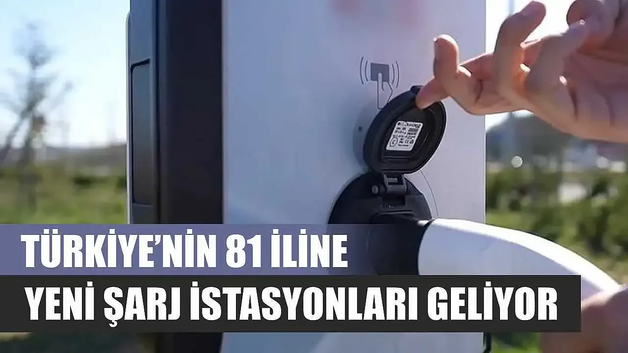 Türkiye’nin 81 iline yeni şarj istasyonları kurulacak