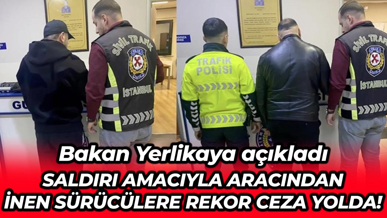 Bakan Yerlikaya: Saldırı amacıyla araçtan inen sürücülere 180 bin lira idari para cezası uygulayacağız