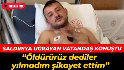Saldırıya uğrayan vatandaş konuştu "Öldürürüz dediler, yılmadım şikayet ettim''